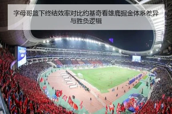 字母哥篮下终结效率对比约基奇看雄鹿掘金体系差异与胜负逻辑